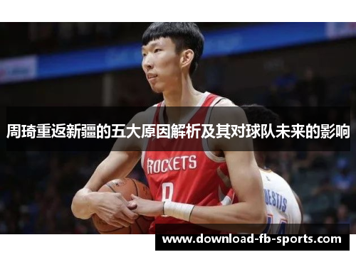 周琦重返新疆的五大原因解析及其对球队未来的影响
