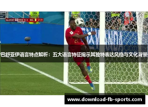 巴舒亚伊语言特点解析:五大语言特征揭示其独特表达风格与文化背景 巴舒亚伊语言特点解析:五大语言特征揭示其独特表达风格与文化背景