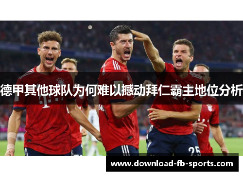 德甲其他球队为何难以撼动拜仁霸主地位分析 德甲其他球队为何难以撼动拜仁霸主地位分析