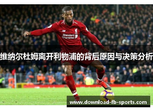 维纳尔杜姆离开利物浦的背后原因与决策分析 维纳尔杜姆离开利物浦的背后原因与决策分析