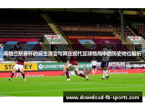 英格兰联赛杯的诞生演变与其在现代足球格局中的历史地位解析