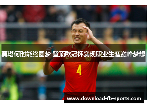 莫塔何时能终圆梦 登顶欧冠杯实现职业生涯巅峰梦想