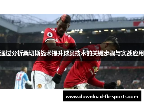 通过分析桑切斯战术提升球员技术的关键步骤与实战应用 通过分析桑切斯战术提升球员技术的关键步骤与实战应用
