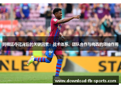 阿根廷夺冠背后的关键因素：战术体系、团队合作与梅西的领袖作用