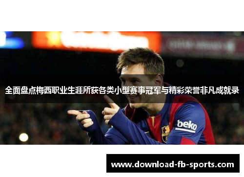 全面盘点梅西职业生涯所获各类小型赛事冠军与精彩荣誉非凡成就录