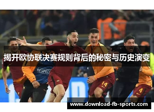 揭开欧协联决赛规则背后的秘密与历史演变 揭开欧协联决赛规则背后的秘密与历史演变