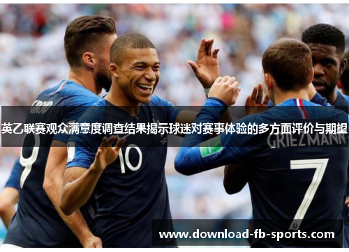 英乙联赛观众满意度调查结果揭示球迷对赛事体验的多方面评价与期望