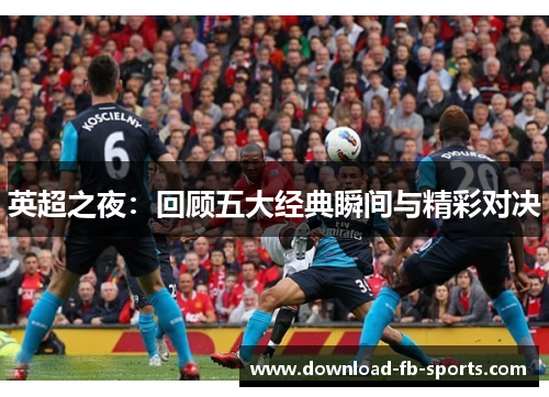 英超之夜:回顾五大经典瞬间与精彩对决 英超之夜:回顾五大经典瞬间与精彩对决