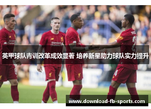 英甲球队青训改革成效显著 培养新星助力球队实力提升
