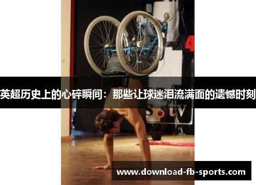 英超历史上的心碎瞬间:那些让球迷泪流满面的遗憾时刻 英超历史上的心碎瞬间:那些让球迷泪流满面的遗憾时刻