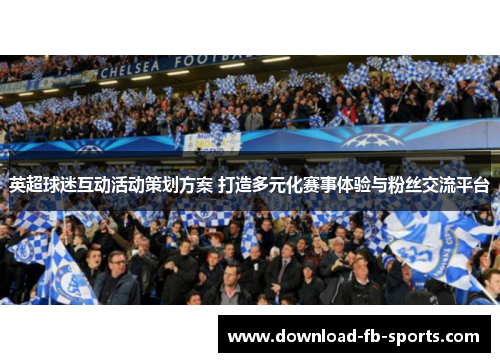 英超球迷互动活动策划方案 打造多元化赛事体验与粉丝交流平台
