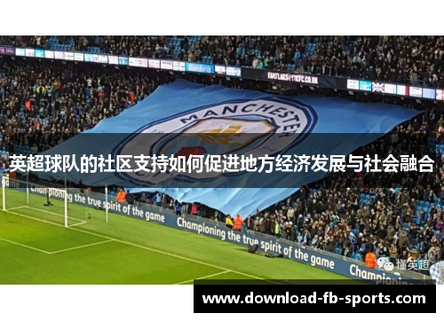 英超球队的社区支持如何促进地方经济发展与社会融合 英超球队的社区支持如何促进地方经济发展与社会融合