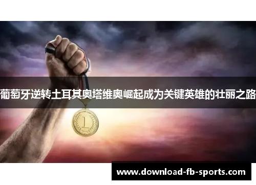 葡萄牙逆转土耳其奥塔维奥崛起成为关键英雄的壮丽之路 葡萄牙逆转土耳其奥塔维奥崛起成为关键英雄的壮丽之路