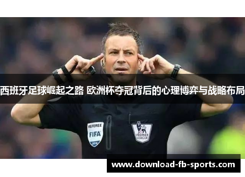 西班牙足球崛起之路 欧洲杯夺冠背后的心理博弈与战略布局