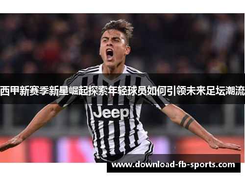 西甲新赛季新星崛起探索年轻球员如何引领未来足坛潮流