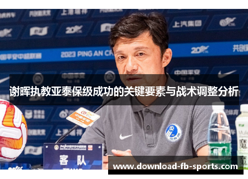 谢晖执教亚泰保级成功的关键要素与战术调整分析