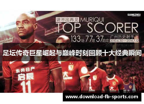 足坛传奇巨星崛起与巅峰时刻回顾十大经典瞬间