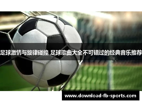 足球激情与旋律碰撞 足球歌曲大全不可错过的经典音乐推荐