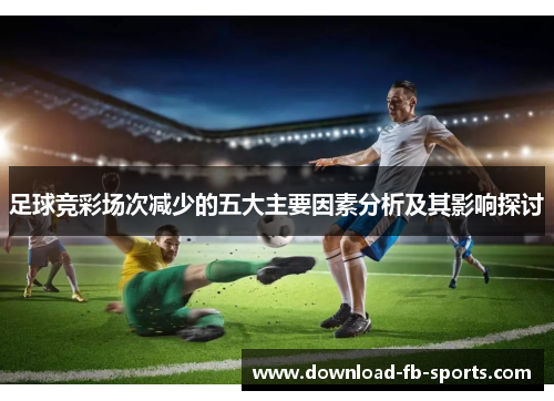 足球竞彩场次减少的五大主要因素分析及其影响探讨