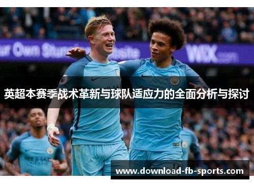 英超本赛季战术革新与球队适应力的全面分析与探讨