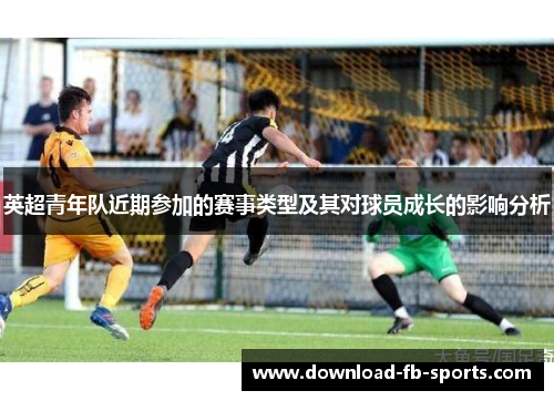 英超青年队近期参加的赛事类型及其对球员成长的影响分析