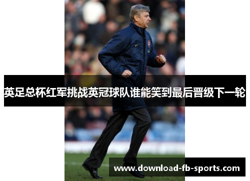 英足总杯红军挑战英冠球队谁能笑到最后晋级下一轮