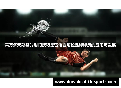 莱万多夫斯基的射门技巧是否适合每位足球球员的应用与发展
