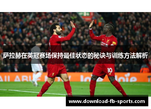 萨拉赫在英冠赛场保持最佳状态的秘诀与训练方法解析