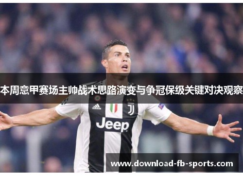 本周意甲赛场主帅战术思路演变与争冠保级关键对决观察