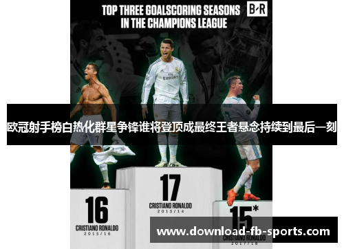 欧冠射手榜白热化群星争锋谁将登顶成最终王者悬念持续到最后一刻