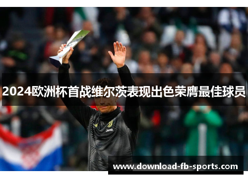 2024欧洲杯首战维尔茨表现出色荣膺最佳球员