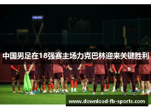 中国男足在18强赛主场力克巴林迎来关键胜利