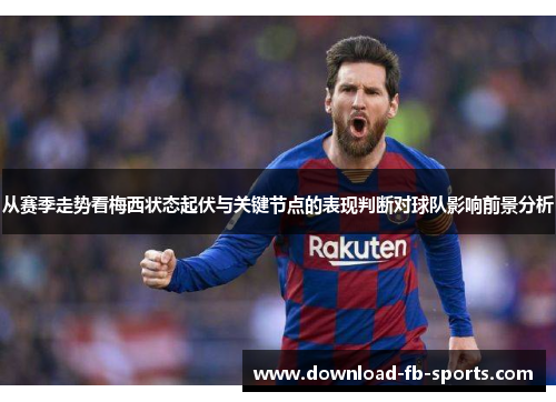 从赛季走势看梅西状态起伏与关键节点的表现判断对球队影响前景分析