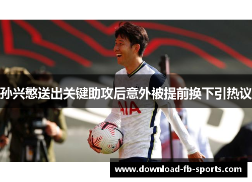 孙兴慜送出关键助攻后意外被提前换下引热议 孙兴慜送出关键助攻后意外被提前换下引热议