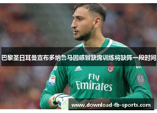 巴黎圣日耳曼宣布多纳鲁马因感冒缺席训练将缺阵一段时间