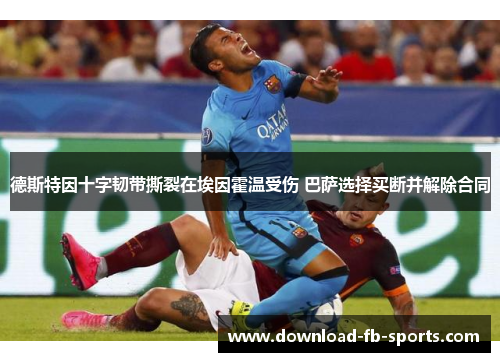 德斯特因十字韧带撕裂在埃因霍温受伤 巴萨选择买断并解除合同 德斯特因十字韧带撕裂在埃因霍温受伤 巴萨选择买断并解除合同