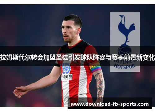 拉姆斯代尔转会加盟圣徒引发球队阵容与赛季前景新变化 拉姆斯代尔转会加盟圣徒引发球队阵容与赛季前景新变化