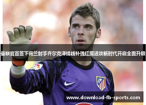 曼联官宣签下荷兰射手齐尔克泽锋线补强红魔进攻新时代开启全面升级 曼联官宣签下荷兰射手齐尔克泽锋线补强红魔进攻新时代开启全面升级