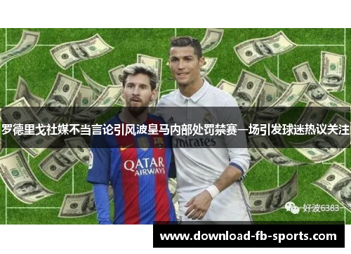 罗德里戈社媒不当言论引风波皇马内部处罚禁赛一场引发球迷热议关注 罗德里戈社媒不当言论引风波皇马内部处罚禁赛一场引发球迷热议关注