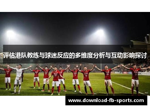 评估港队教练与球迷反应的多维度分析与互动影响探讨