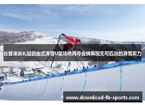 谷爱凌崇礼站自由式滑雪U型场地再夺金牌展现无可匹敌的滑雪实力