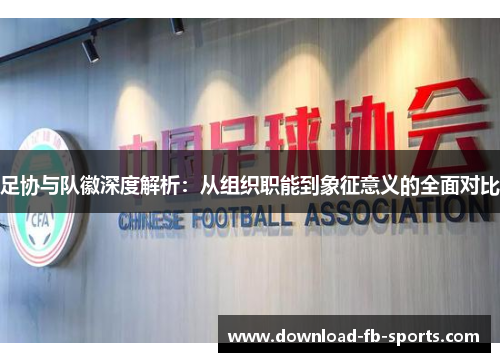 足协与队徽深度解析:从组织职能到象征意义的全面对比 足协与队徽深度解析:从组织职能到象征意义的全面对比