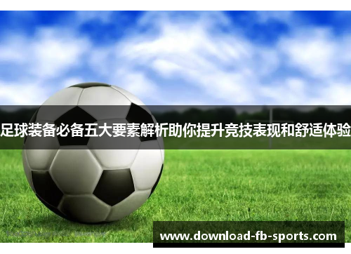 足球装备必备五大要素解析助你提升竞技表现和舒适体验