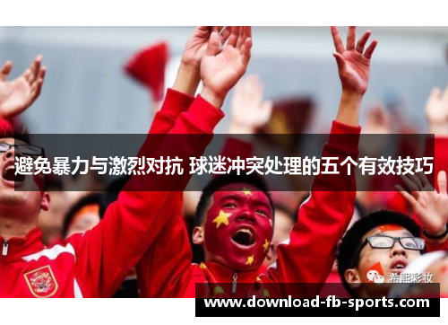 避免暴力与激烈对抗 球迷冲突处理的五个有效技巧 避免暴力与激烈对抗 球迷冲突处理的五个有效技巧