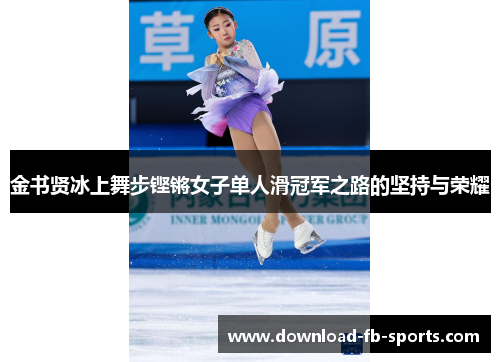 金书贤冰上舞步铿锵女子单人滑冠军之路的坚持与荣耀 金书贤冰上舞步铿锵女子单人滑冠军之路的坚持与荣耀