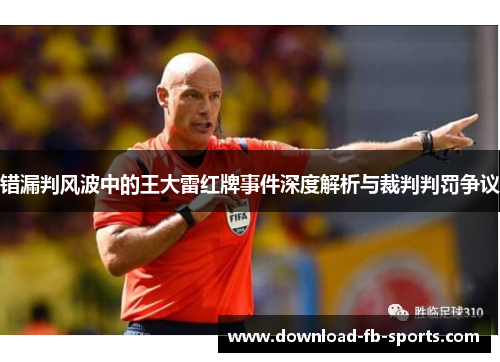 错漏判风波中的王大雷红牌事件深度解析与裁判判罚争议 错漏判风波中的王大雷红牌事件深度解析与裁判判罚争议