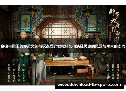 金徐与梁王的命运交织与权谋博弈究竟将如何演绎历史的风云与未来的走向 金徐与梁王的命运交织与权谋博弈究竟将如何演绎历史的风云与未来的走向
