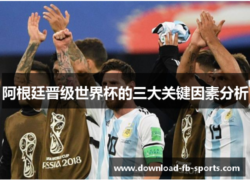 阿根廷晋级世界杯的三大关键因素分析