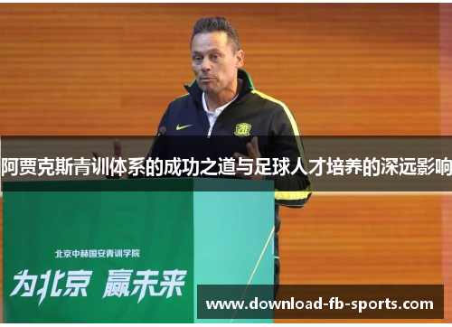 阿贾克斯青训体系的成功之道与足球人才培养的深远影响 阿贾克斯青训体系的成功之道与足球人才培养的深远影响