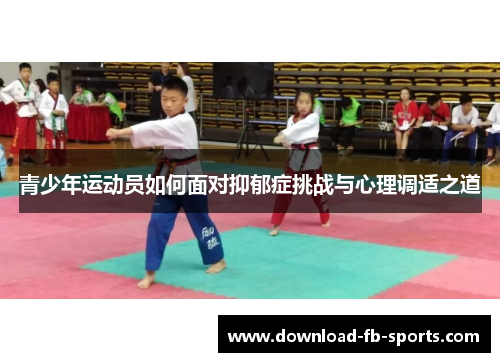 青少年运动员如何面对抑郁症挑战与心理调适之道 青少年运动员如何面对抑郁症挑战与心理调适之道